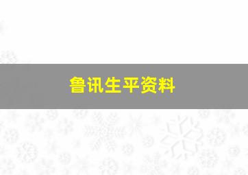 鲁讯生平资料