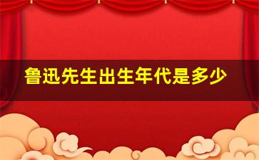 鲁迅先生出生年代是多少