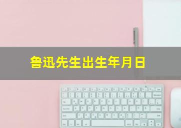 鲁迅先生出生年月日