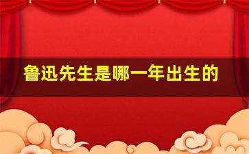 鲁迅先生是哪一年出生的