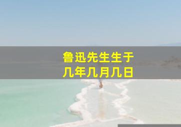 鲁迅先生生于几年几月几日