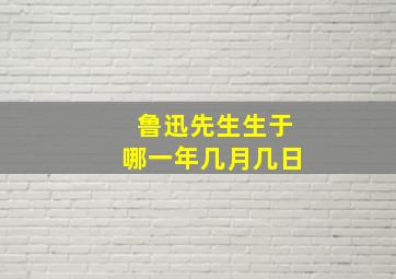 鲁迅先生生于哪一年几月几日