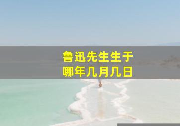 鲁迅先生生于哪年几月几日