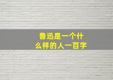 鲁迅是一个什么样的人一百字