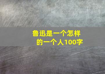 鲁迅是一个怎样的一个人100字