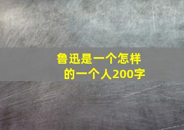 鲁迅是一个怎样的一个人200字