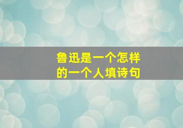 鲁迅是一个怎样的一个人填诗句