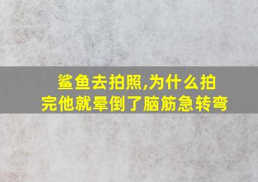 鲨鱼去拍照,为什么拍完他就晕倒了脑筋急转弯