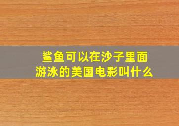 鲨鱼可以在沙子里面游泳的美国电影叫什么