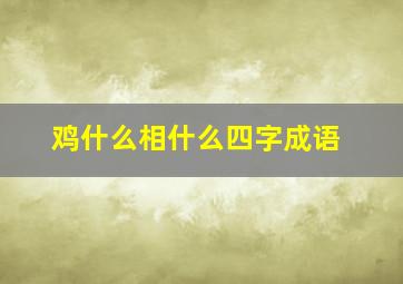 鸡什么相什么四字成语