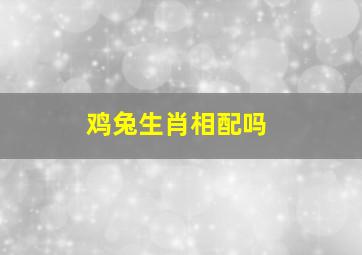 鸡兔生肖相配吗