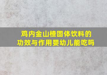 鸡内金山楂固体饮料的功效与作用婴幼儿能吃吗