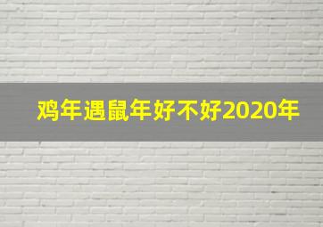 鸡年遇鼠年好不好2020年