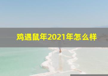 鸡遇鼠年2021年怎么样