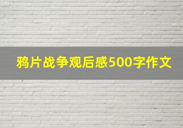 鸦片战争观后感500字作文