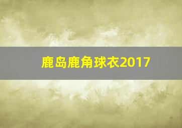 鹿岛鹿角球衣2017