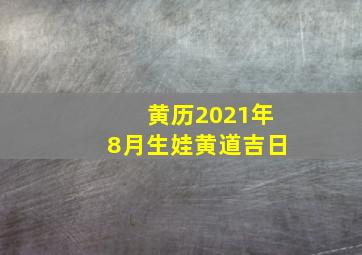 黄历2021年8月生娃黄道吉日