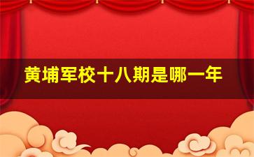 黄埔军校十八期是哪一年