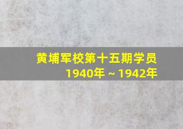 黄埔军校第十五期学员1940年～1942年