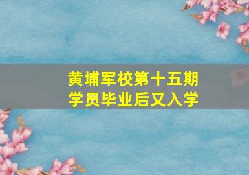 黄埔军校第十五期学员毕业后又入学