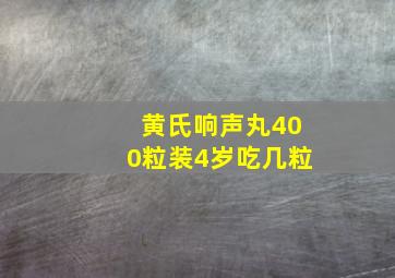 黄氏响声丸400粒装4岁吃几粒