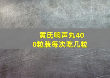 黄氏响声丸400粒装每次吃几粒