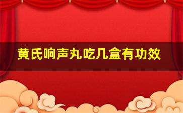 黄氏响声丸吃几盒有功效