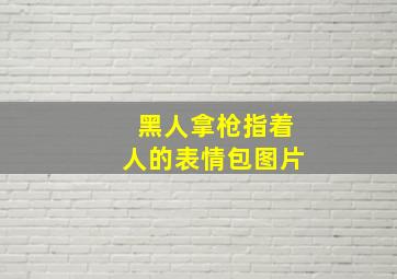 黑人拿枪指着人的表情包图片