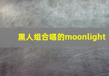 黑人组合唱的moonlight