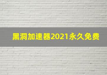 黑洞加速器2021永久免费