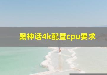 黑神话4k配置cpu要求