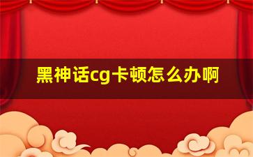 黑神话cg卡顿怎么办啊