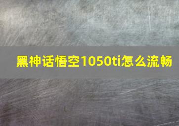 黑神话悟空1050ti怎么流畅