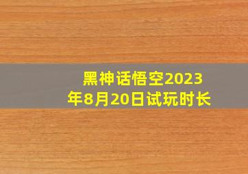 黑神话悟空2023年8月20日试玩时长