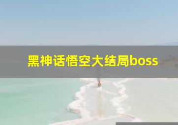 黑神话悟空大结局boss