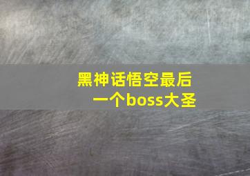 黑神话悟空最后一个boss大圣