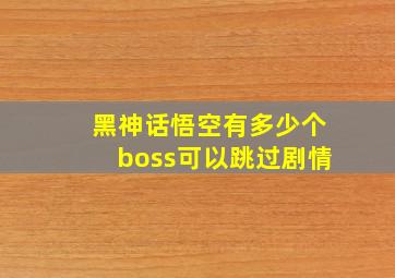 黑神话悟空有多少个boss可以跳过剧情