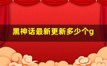 黑神话最新更新多少个g