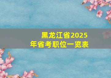 黑龙江省2025年省考职位一览表