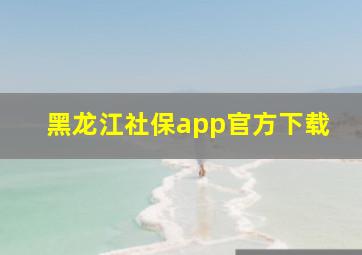 黑龙江社保app官方下载