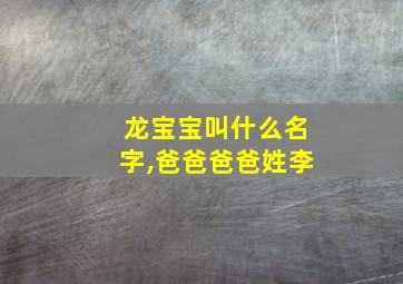 龙宝宝叫什么名字,爸爸爸爸姓李