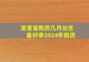 龙宝宝阳历几月出生最好命2024年阳历