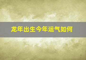 龙年出生今年运气如何