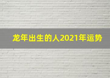 龙年出生的人2021年运势