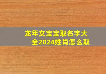 龙年女宝宝取名字大全2024姓肖怎么取