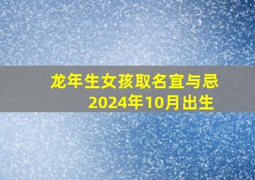 龙年生女孩取名宜与忌2024年10月出生