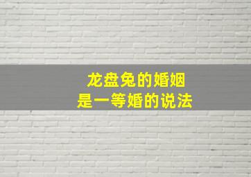 龙盘兔的婚姻是一等婚的说法