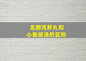 龙胆泻肝丸和小柴胡汤的区别