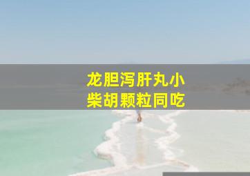 龙胆泻肝丸小柴胡颗粒同吃