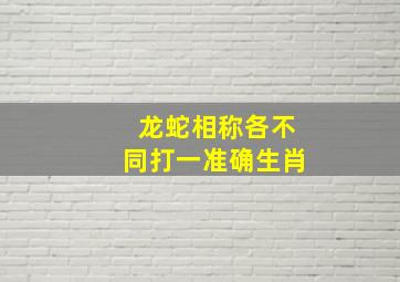 龙蛇相称各不同打一准确生肖